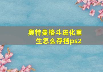 奥特曼格斗进化重生怎么存档ps2