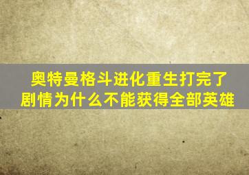 奥特曼格斗进化重生打完了剧情为什么不能获得全部英雄