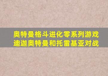 奥特曼格斗进化零系列游戏迪迦奥特曼和托雷基亚对战