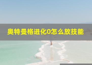 奥特曼格进化0怎么放技能