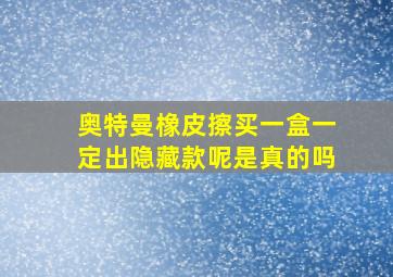 奥特曼橡皮擦买一盒一定出隐藏款呢是真的吗