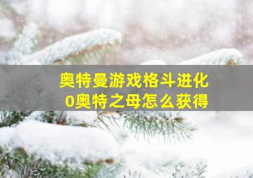 奥特曼游戏格斗进化0奥特之母怎么获得