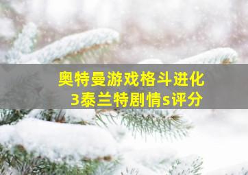 奥特曼游戏格斗进化3泰兰特剧情s评分