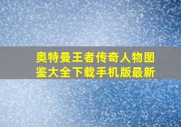 奥特曼王者传奇人物图鉴大全下载手机版最新