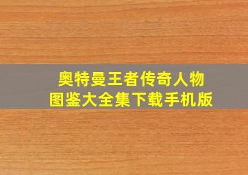 奥特曼王者传奇人物图鉴大全集下载手机版