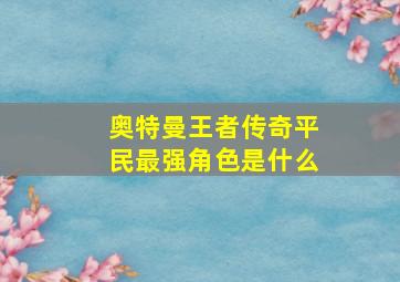 奥特曼王者传奇平民最强角色是什么