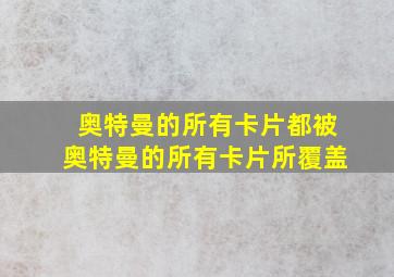 奥特曼的所有卡片都被奥特曼的所有卡片所覆盖