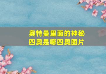 奥特曼里面的神秘四奥是哪四奥图片