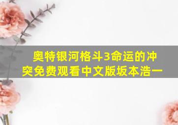 奥特银河格斗3命运的冲突免费观看中文版坂本浩一