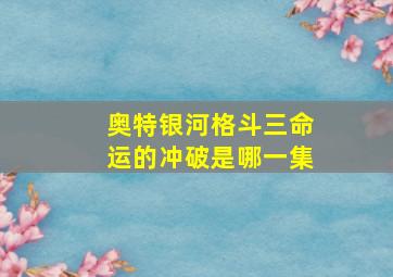 奥特银河格斗三命运的冲破是哪一集