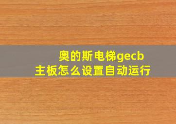 奥的斯电梯gecb主板怎么设置自动运行