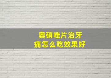 奥硝唑片治牙痛怎么吃效果好