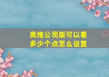 奥维公司版可以看多少个点怎么设置