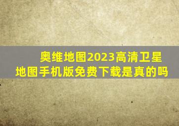 奥维地图2023高清卫星地图手机版免费下载是真的吗