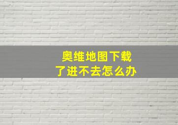 奥维地图下载了进不去怎么办