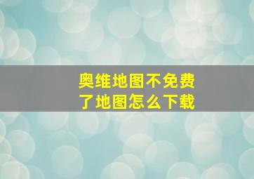 奥维地图不免费了地图怎么下载