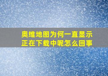 奥维地图为何一直显示正在下载中呢怎么回事