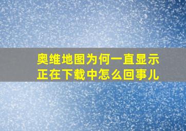 奥维地图为何一直显示正在下载中怎么回事儿