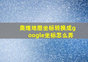 奥维地图坐标转换成google坐标怎么弄