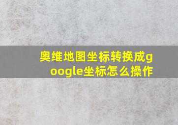 奥维地图坐标转换成google坐标怎么操作