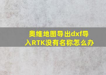 奥维地图导出dxf导入RTK没有名称怎么办