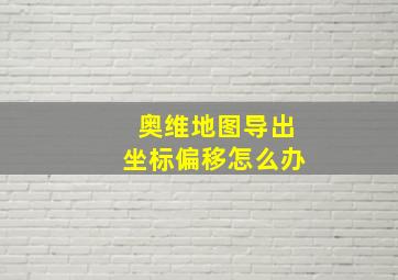 奥维地图导出坐标偏移怎么办