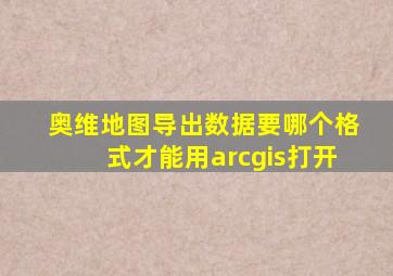 奥维地图导出数据要哪个格式才能用arcgis打开