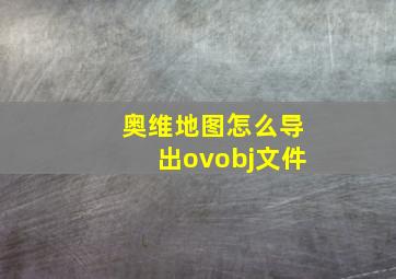 奥维地图怎么导出ovobj文件