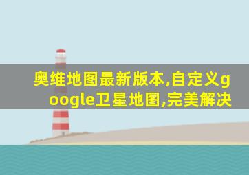 奥维地图最新版本,自定义google卫星地图,完美解决