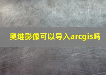 奥维影像可以导入arcgis吗