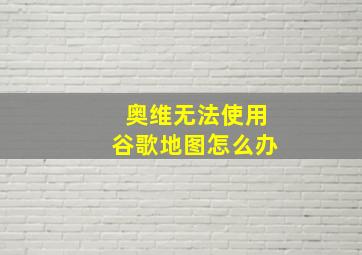 奥维无法使用谷歌地图怎么办