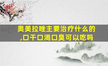 奥美拉唑主要治疗什么的,口干口渴口臭可以吃吗