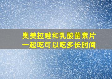 奥美拉唑和乳酸菌素片一起吃可以吃多长时间