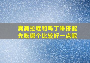 奥美拉唑和吗丁啉搭配先吃哪个比较好一点呢