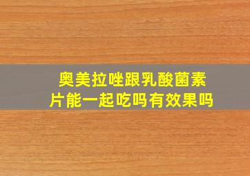 奥美拉唑跟乳酸菌素片能一起吃吗有效果吗