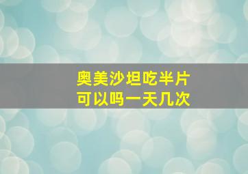 奥美沙坦吃半片可以吗一天几次