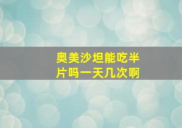 奥美沙坦能吃半片吗一天几次啊