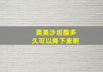 奥美沙坦酯多久可以降下来啊