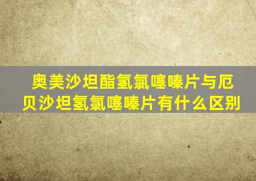 奥美沙坦酯氢氯噻嗪片与厄贝沙坦氢氯噻嗪片有什么区别