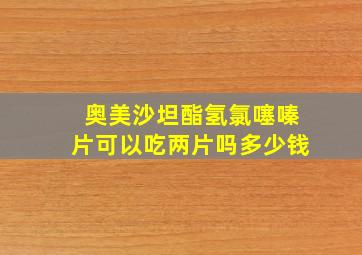 奥美沙坦酯氢氯噻嗪片可以吃两片吗多少钱