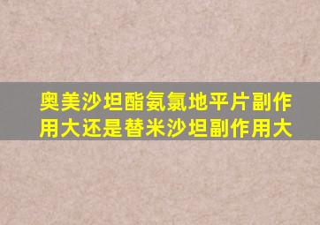 奥美沙坦酯氨氯地平片副作用大还是替米沙坦副作用大