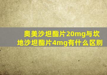 奥美沙坦酯片20mg与坎地沙坦酯片4mg有什么区别