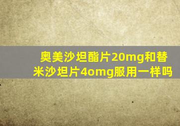 奥美沙坦酯片20mg和替米沙坦片4omg服用一样吗