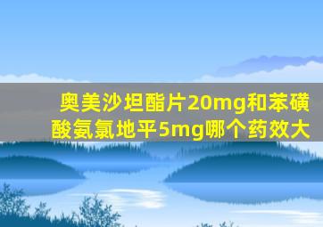 奥美沙坦酯片20mg和苯磺酸氨氯地平5mg哪个药效大