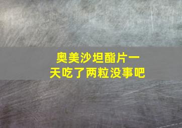 奥美沙坦酯片一天吃了两粒没事吧