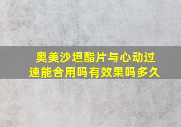 奥美沙坦酯片与心动过速能合用吗有效果吗多久