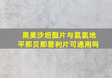 奥美沙坦酯片与氨氯地平那贝那普利片可通用吗