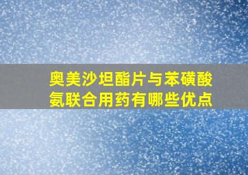 奥美沙坦酯片与苯磺酸氨联合用药有哪些优点