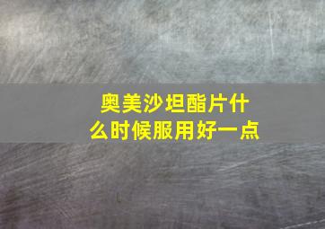 奥美沙坦酯片什么时候服用好一点