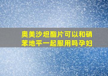 奥美沙坦酯片可以和硝苯地平一起服用吗孕妇